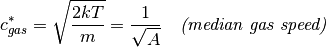 c^{*}_{gas} = \sqrt{\frac{2kT}{m}} = \frac{1}{\sqrt{A}} \quad \textit{(median gas speed)}