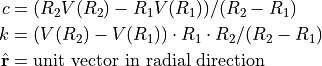 \begin{align*}
c & = (R_2 V(R_2) - R_1 V(R_1)) / (R_2 - R_1) \\
k & = (V(R_2) - V(R_1)) \cdot R_1 \cdot R_2 / (R_2 - R_1) \\
\hat{r} & = \textrm{unit vector in radial direction}
\end{align*}