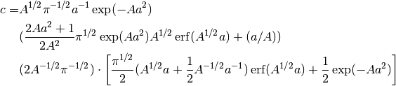 \begin{align*}
c = & A^{1/2} \pi^{-1/2} a^{-1} \exp(-Aa^2) \\
    & (\frac{2Aa^2 + 1}{2A^2}\pi^{1/2}
       \exp(Aa^2)A^{1/2}\operatorname{erf}(A^{1/2}a) + (a/A)) \\
    & (2A^{-1/2} \pi^{-1/2}) \cdot
      \left[ \frac{\pi^{1/2}}{2} (A^{1/2}a + \frac{1}{2} A^{-1/2}a^{-1})
           \operatorname{erf}(A^{1/2}a) +
           \frac{1}{2}\exp(-Aa^2)
      \right]
\end{align*}