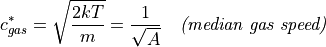 c^{*}_{gas} = \sqrt{\frac{2kT}{m}} = \frac{1}{\sqrt{A}} \quad \textit{(median gas speed)}