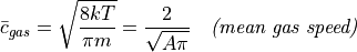 \bar{c}_{gas} = \sqrt{\frac{8kT}{\pi m}} = \frac{2}{\sqrt{A\pi}} \quad \textit{(mean gas speed)}