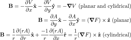 \v{B} = - \pd{V}{x} \uv{x} - \pd{V}{y} \uv{y} = - \grad V
\textrm{ (planar and cylidrical)}

\v{B} = \pd{A}{y} \uv{x} - \pd{A}{x} \uv{y} = (\grad F) \times \uv{z}
\textrm{ (planar)}

\v{B} = \frac{1}{r} \pd{(r A)}{r} \uv{x} + \frac{-1}{r} \pd{(r A)}{x} \uv{r}
= \frac{1}{r} (\grad F) \times \uv{z}
\textrm{ (cylindrical)}