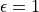 \epsilon = 1