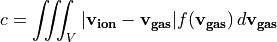 c = \iiint_V |\mathbf{v_{ion}} - \mathbf{v_{gas}}| f(\mathbf{v_{gas}}) \, d\mathbf{v_{gas}}