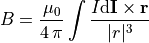 B = \frac{\mu_0}{4 \, \pi} \int \frac{I \textrm{d}\vec{I} \times \vec{r}}{|r|^3}