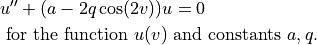 & u'' + (a - 2q \cos(2 v))u = 0 \\
& \textrm{ for the function } u(v) \textrm{ and constants } a, q.