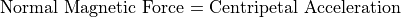 \textrm{Normal Magnetic Force = Centripetal Acceleration}