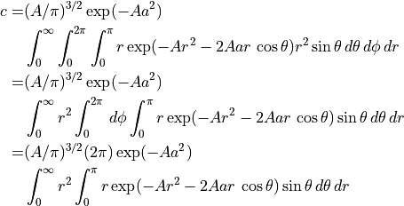 \begin{align*}
c = & (A/\pi)^{3/2} \exp(-Aa^2) \\
    &  \int_0^{\infty} \int_0^{2\pi} \int_0^{\pi}
       r \exp(-Ar^2 - 2Aar \, \cos \theta)
       r^{2} \sin \theta
       \, d\theta \, d\phi \, dr \\
  = & (A/\pi)^{3/2} \exp(-Aa^2) \\
    &  \int_0^{\infty} r^{2}
       \int_0^{2\pi} \, d\phi
       \int_0^{\pi} r \exp(-Ar^2 - 2Aar \,
       \cos \theta) \sin \theta
       \, d\theta \, dr \\
  = & (A/\pi)^{3/2} (2\pi) \exp(-Aa^2) \\
    & \int_0^{\infty} r^{2}
      \int_0^{\pi} r \exp(-Ar^{2} - 2Aar \, \cos \theta) \sin \theta
      \, d\theta \, dr
\end{align*}