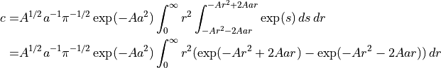 \begin{align*}
c = & A^{1/2} a^{-1} \pi^{-1/2} \exp(-Aa^2)
      \int_0^{\infty} r^{2}
      \int_{-Ar^2 - 2Aar}^{-Ar^2 + 2Aar} \exp(s)
      \, ds \, dr \\
  = & A^{1/2} a^{-1} \pi^{-1/2} \exp(-Aa^2)
      \int_0^{\infty} r^{2} (\exp(-Ar^2 + 2Aar) - \exp(-Ar^2 - 2Aar))
      \, dr
\end{align*}