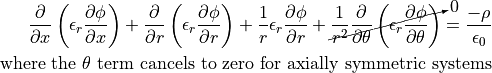 \frac{\partial}{\partial x} \left( \epsilon_r \frac{\partial \phi}{\partial x} \right) +
\frac{\partial}{\partial r} \left( \epsilon_r \frac{\partial \phi}{\partial r} \right) +
\frac{1}{r} \epsilon_r \frac{\partial \phi}{\partial r} +
\cancelto{0}{
  \frac{1}{r^2} \frac{\partial}{\partial \theta} \left( \epsilon_r \frac{\partial \phi}{\partial \theta}  \right)
}
= \frac{-\rho}{\epsilon_0}

\textrm{where the } \theta \textrm{ term cancels to zero for axially symmetric systems}